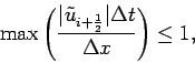 \begin{displaymath}
\mbox{max}\left(\frac{\vert\tilde{u}_{i+\frac{1}{2}}\vert\Delta t}
{\Delta x}\right) \leq 1,
\end{displaymath}