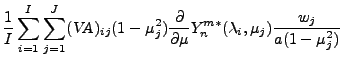$\displaystyle \frac{1}{I} \sum_{i=1}^{I} \sum_{j=1}^{J}
(\mbox{\sl VA})_{ij}
(1...
...rtial }{\partial \mu} Y_n^{m *} ( \lambda_i, \mu_j )
\frac{w_j}{a(1-\mu_j^{2})}$