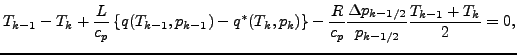 $\displaystyle T_{k-1} - T_{k}
+ \frac{L}{c_p}
\left\{ q (T_{k-1}, p_{k-1}) - q^...
...\frac{R}{c_p}
\frac{\Delta p_{k-1/2}}{p_{k-1/2}}
\frac{T_{k-1} + T_{k}}{2}
= 0,$