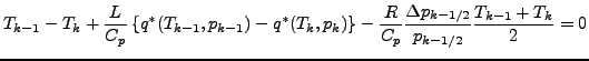 $\displaystyle T_{k-1} - T_{k}
+ \frac{L}{C_p}
\left\{ q^{*} (T_{k-1}, p_{k-1}) ...
...- \frac{R}{C_p} \frac{\Delta p_{k-1/2}}{p_{k-1/2}}
\frac{T_{k-1} + T_{k}}{2}
=0$